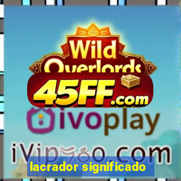 lacrador significado